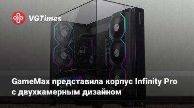 GameMax представила корпус Infinity Pro с двухкамерным дизайном - vgtimes.ru