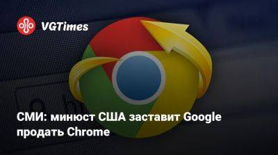 СМИ: минюст США заставит Google продать Chrome - vgtimes.ru - Сша