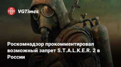 Роскомнадзор прокомментировал возможный запрет S.T.A.L.K.E.R. 2 в России - vgtimes.ru - Россия