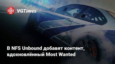 В NFS Unbound добавят контент, вдохновлённый Most Wanted - vgtimes.ru