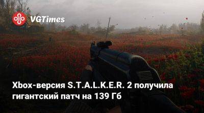 Xbox-версия S.T.A.L.K.E.R. 2 получила гигантский патч на 139 Гб - vgtimes.ru