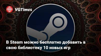 В Steam можно бесплатно добавить в свою библиотеку 10 новых игр - vgtimes.ru