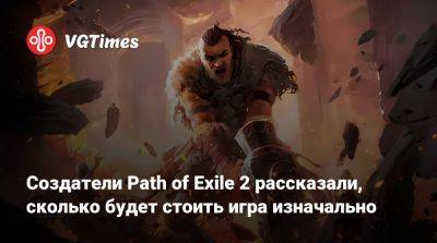 Создатели Path of Exile 2 рассказали, сколько будет стоить игра изначально - vgtimes.ru