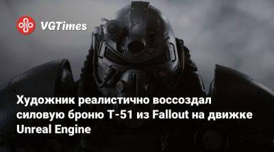 Художник реалистично воссоздал силовую броню T-51 из Fallout на движке Unreal Engine - vgtimes.ru