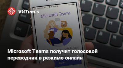 Microsoft Teams получит голосовой переводчик в режиме онлайн - vgtimes.ru