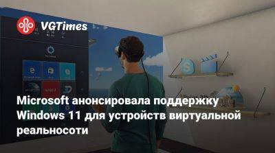 Microsoft анонсировала поддержку Windows 11 для устройств виртуальной реальносоти - vgtimes.ru - Россия