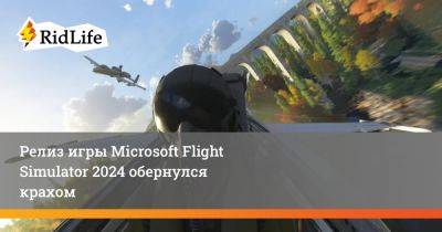 Релиз игры Microsoft Flight Simulator 2024 обернулся крахом - ridus.ru