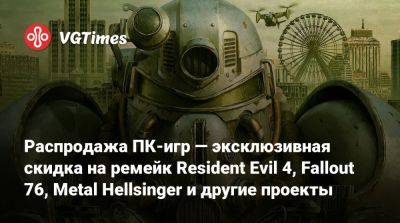 Распродажа ПК-игр — эксклюзивная скидка на ремейк Resident Evil 4, Fallout 76, Metal Hellsinger и другие проекты - vgtimes.ru - Россия