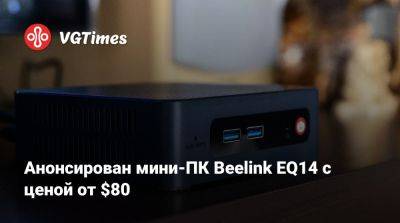 Анонсирован мини-ПК Beelink EQ14 с ценой от $80 - vgtimes.ru - Евросоюз