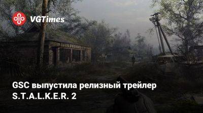 GSC выпустила релизный трейлер S.T.A.L.K.E.R. 2. В нём показали Стрелка - vgtimes.ru