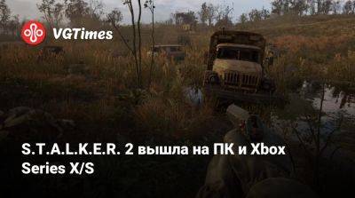 S.T.A.L.K.E.R. 2 вышла на ПК и Xbox Series X/S - vgtimes.ru