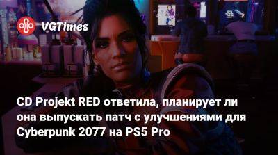 CD Projekt RED ответила, планирует ли она выпускать патч с улучшениями для Cyberpunk 2077 на PS5 Pro - vgtimes.ru