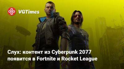 Слух: контент из Cyberpunk 2077 появится в Fortnite и Rocket League - vgtimes.ru