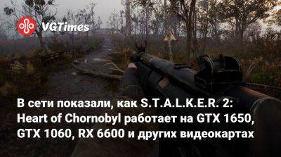 В сети показали, как S.T.A.L.K.E.R. 2: Heart of Chornobyl работает на GTX 1650, GTX 1060, RX 6600 и других видеокартах - vgtimes.ru