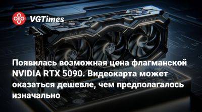 Появилась возможная цена флагманской NVIDIA RTX 5090. Видеокарта может оказаться дешевле, чем предполагалось изначально - vgtimes.ru