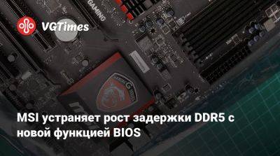 MSI устраняет рост задержки DDR5 с новой функцией BIOS - vgtimes.ru