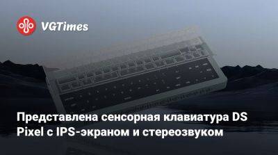 Представлена сенсорная клавиатура DS Pixel с IPS-экраном и стереозвуком - vgtimes.ru