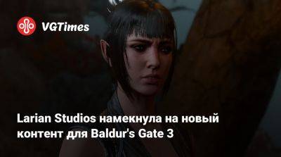 Майкл Даус - Larian Studios - Larian Studios намекнула на новый контент для Baldur's Gate 3 - vgtimes.ru