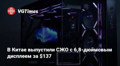 В Китае выпустили СЖО с 6,8-дюймовым дисплеем за $137 - vgtimes.ru - Китай