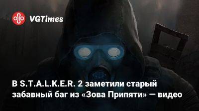 Илья Найшуллер - В S.T.A.L.K.E.R. 2 заметили старый забавный баг из «Зова Припяти» — видео - vgtimes.ru