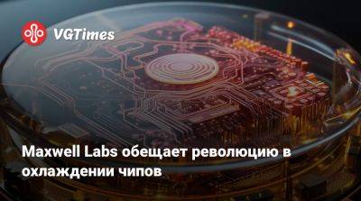 Maxwell Labs обещает революцию в охлаждении чипов - vgtimes.ru