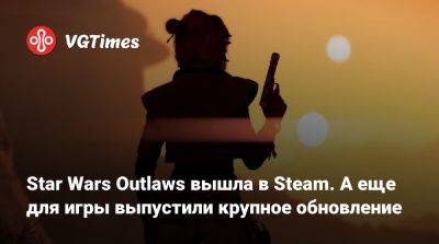 Star Wars Outlaws вышла в Steam. А еще для игры выпустили крупное обновление - vgtimes.ru