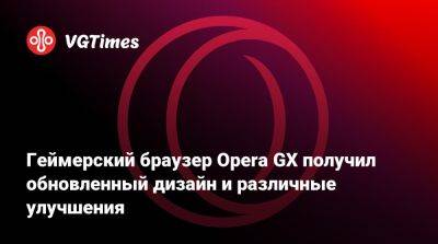 Геймерский браузер Opera GX получил обновленный дизайн и различные улучшения - vgtimes.ru