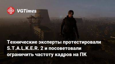 Технические эксперты протестировали S.T.A.L.K.E.R. 2 и посоветовали ограничить частоту кадров на ПК - vgtimes.ru