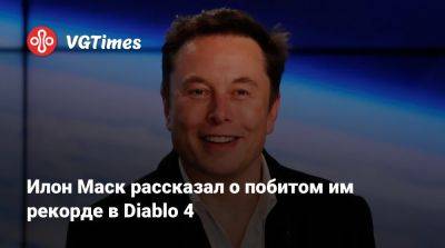 Илон Маск - Илон Маск (Elon Musk) - Илон Маск рассказал о побитом им рекорде в Diablo 4 - vgtimes.ru