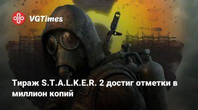 Тираж S.T.A.L.K.E.R. 2 достиг отметки в миллион копий - vgtimes.ru