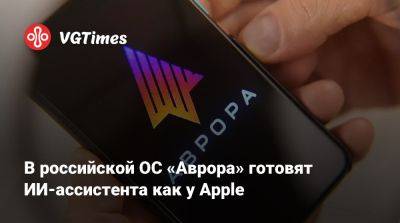 В российской ОС «Аврора» готовят ИИ-ассистента как у Apple - vgtimes.ru