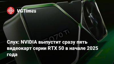 Слух: NVIDIA выпустит сразу пять видеокарт серии RTX 50 в начале 2025 года - vgtimes.ru - Китай