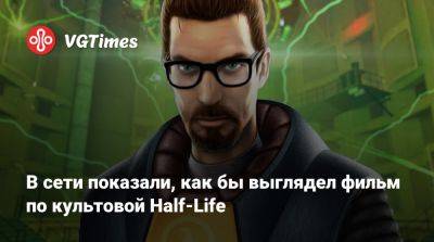 В сети показали, как бы выглядел фильм по культовой Half-Life - vgtimes.ru