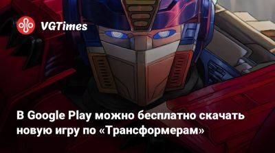 В Google Play можно бесплатно скачать новую игру по «Трансформерам» - vgtimes.ru - Россия