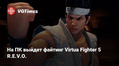 На ПК выйдет файтинг Virtua Fighter 5 R.E.V.O. - vgtimes.ru