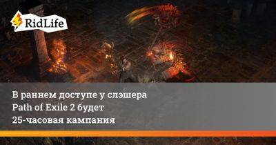 В раннем доступе у слэшера Path of Exile 2 будет 25-часовая кампания - ridus.ru