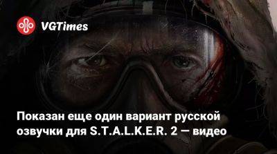 Показан еще один вариант русской озвучки для S.T.A.L.K.E.R. 2 — видео - vgtimes.ru