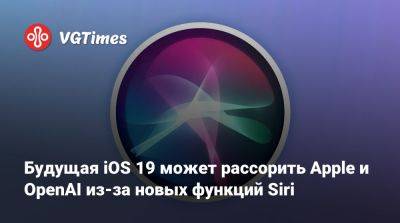 Марк Гурман (Mark Gurman) - Будущая iOS 19 может рассорить Apple и OpenAI из-за новых функций Siri - vgtimes.ru