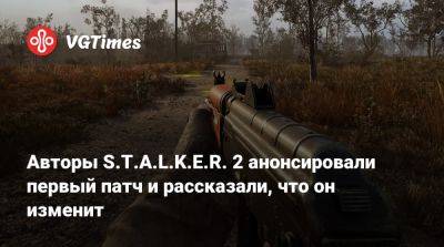 Авторы S.T.A.L.K.E.R. 2 анонсировали первый патч и рассказали, что он изменит - vgtimes.ru