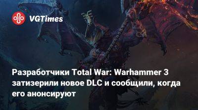 Разработчики Total War: Warhammer 3 затизерили новое DLC и сообщили, когда его анонсируют - vgtimes.ru