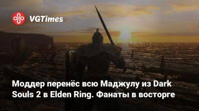 Моддер перенёс всю Маджулу из Dark Souls 2 в Elden Ring. Фанаты в восторге - vgtimes.ru - Приморье край