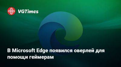 В Microsoft Edge появился оверлей для помощи геймерам - vgtimes.ru