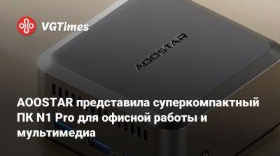 AOOSTAR представила суперкомпактный ПК N1 Pro для офисной работы и мультимедиа - vgtimes.ru