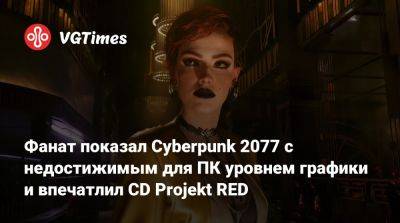 Фанат показал Cyberpunk 2077 с недостижимым для ПК уровнем графики и впечатлил CD Projekt RED - vgtimes.ru