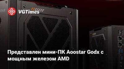 Представлен мини-ПК Aoostar Godx с мощным железом AMD - vgtimes.ru