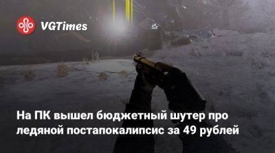 На ПК вышел бюджетный шутер про ледяной постапокалипсис за 49 рублей - vgtimes.ru - Санкт-Петербург