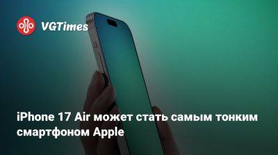 iPhone 17 Air может стать самым тонким смартфоном Apple - vgtimes.ru