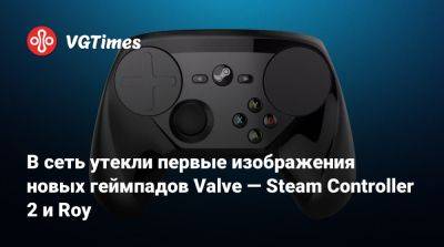 В сеть утекли первые изображения новых геймпадов Valve — Steam Controller 2 и Roy - vgtimes.ru