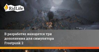 В разработке находятся три дополнения для симулятора Frostpunk 2 - ridus.ru