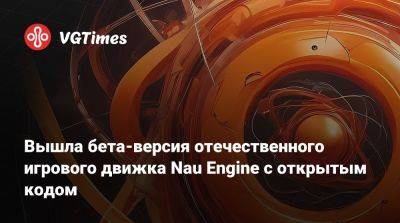 Вышла бета-версия отечественного игрового движка Nau Engine с открытым кодом - vgtimes.ru - Россия